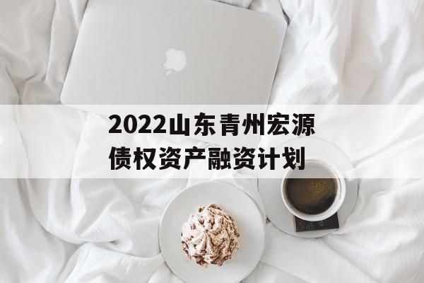 2022山東青州宏源債權資產融資計劃