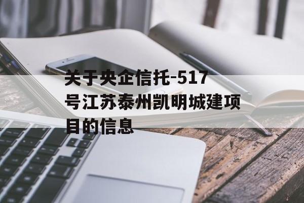 關于央企信托-517號江蘇泰州凱明城建項目的信息