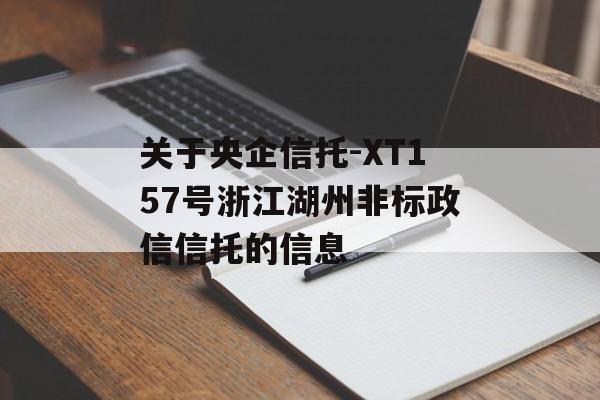 關于央企信托-XT157號浙江湖州非標政信信托的信息